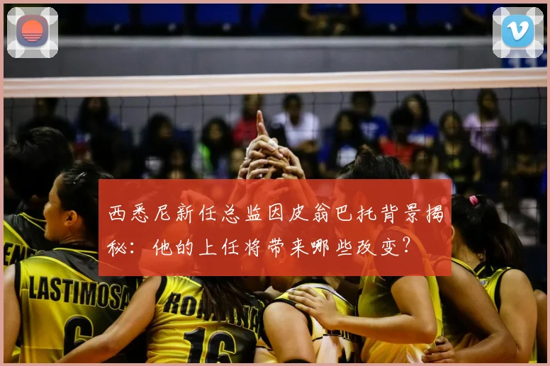 西悉尼新任总监因皮翁巴托背景揭秘:他的上任将带来哪些改变?